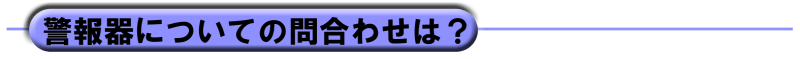 警報機についての問い合わせは?